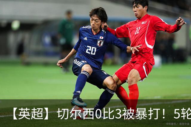 【英超】切尔西0比3被暴打！5轮丢12球，场均-2球起步