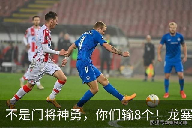 不是门将神勇，你们输8个！龙塞罗怒批：温室的花经不起欧冠风雨