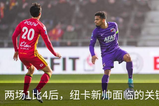 两场1比4后，纽卡新帅面临的关键问题