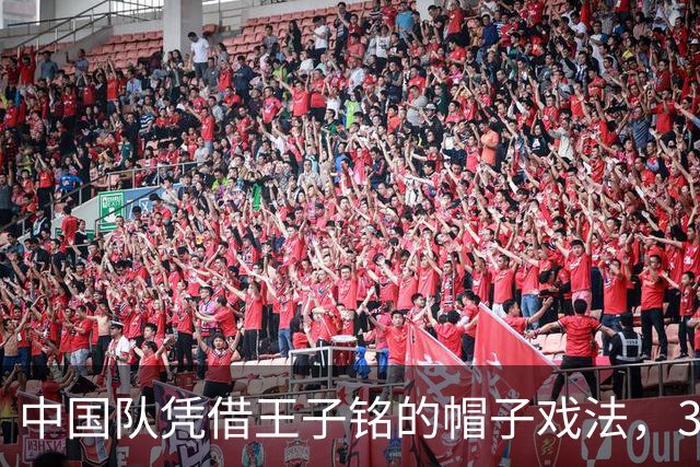 中国队凭借王子铭的帽子戏法，3-0战胜马尔代夫队