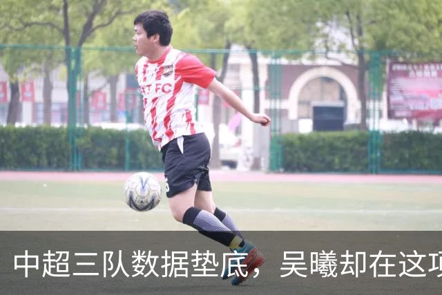 中超三队数据垫底，吴曦却在这项榜单排到第二