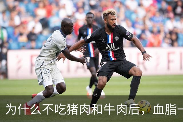为什么不吃猪肉和牛肉后，血脂一下子就降下来了？原因究竟是啥？