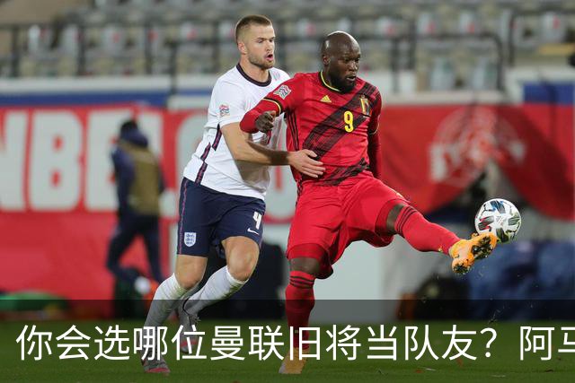 你会选哪位曼联旧将当队友？阿马德：鲁尼，巴莱巴：博格巴