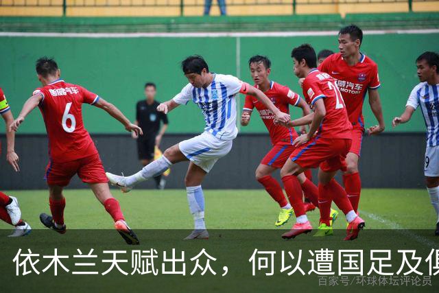 依木兰天赋出众，何以遭国足及俱乐部双线冷落？四大原因揭示真相