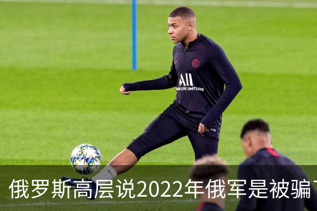 俄罗斯高层说2022年俄军是被骗了，才从基辅撤军！