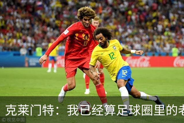 克莱门特：我已经算足球圈里的老一辈了，基本上已经退了