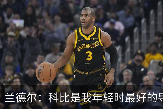 兰德尔：科比是我年轻时最好的导师 如今我也想这样帮助年轻球员