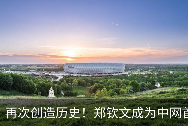 再次创造历史！郑钦文成为中网首位本土女单冠军