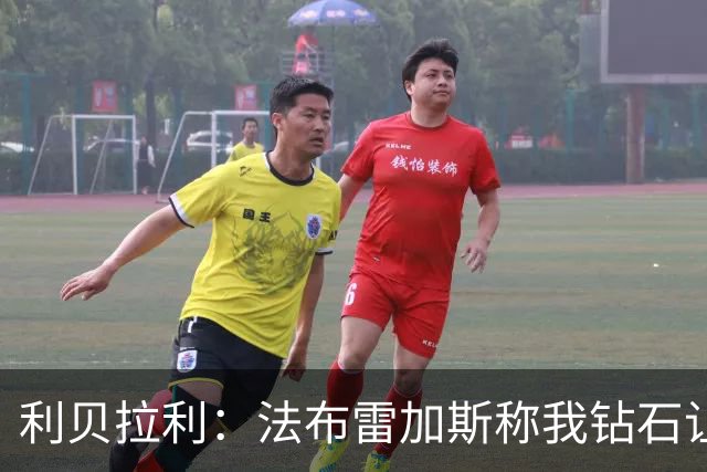 利贝拉利：法布雷加斯称我钻石让我非常自豪