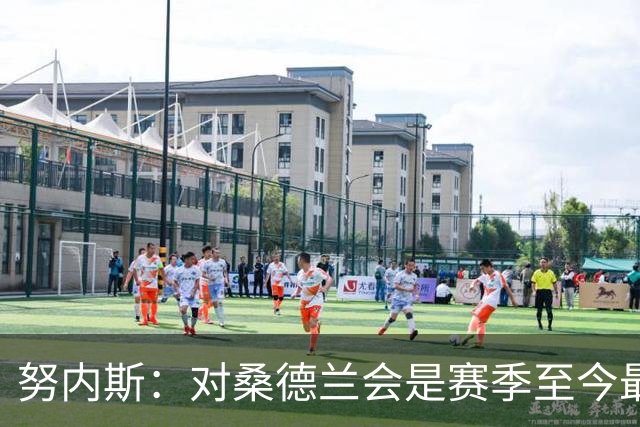 努内斯：对桑德兰会是赛季至今最难的挑战之一，我们要强势收尾