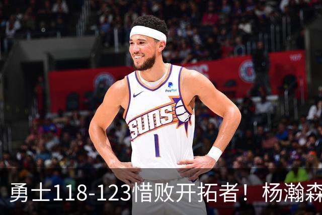 勇士118-123惜败开拓者！杨瀚森打出亮眼表现，折射四大关键事实