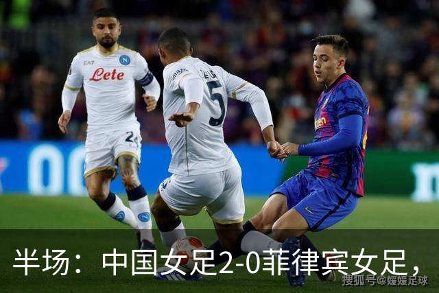 半场：中国女足2-0菲律宾女足，王妍雯双响，张琳艳伤退