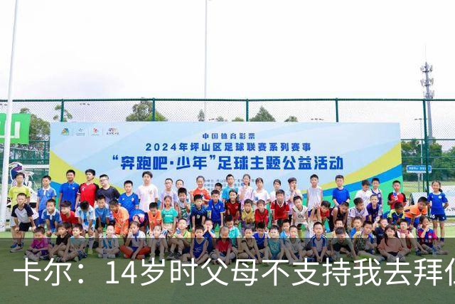 卡尔：14岁时父母不支持我去拜仁青训，但我坚持要去