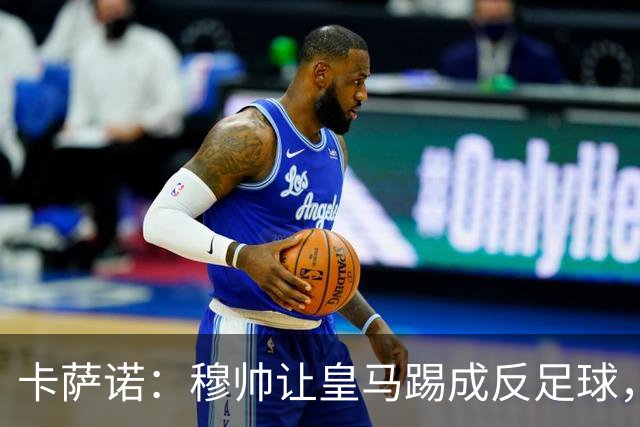 卡萨诺：穆帅让皇马踢成反足球，无法接受皇马踢得像那不勒斯