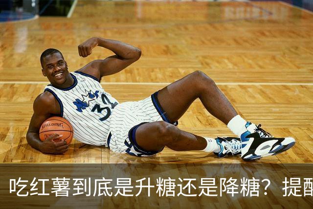 吃红薯到底是升糖还是降糖？提醒：真正升糖的是这3种，别再乱吃