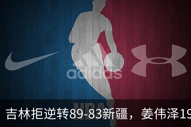 吉林拒逆转89-83新疆，姜伟泽19+7，珀塞尔19+7+8，阿不都14分