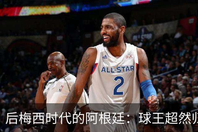后梅西时代的阿根廷：球王超然归隐，潘帕斯雄鹰重塑新的魅力