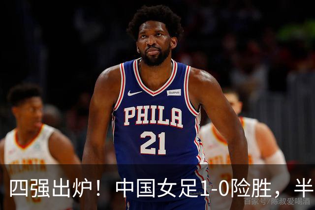四强出炉！中国女足1-0险胜，半决赛遇5-1大胜强敌，难度大