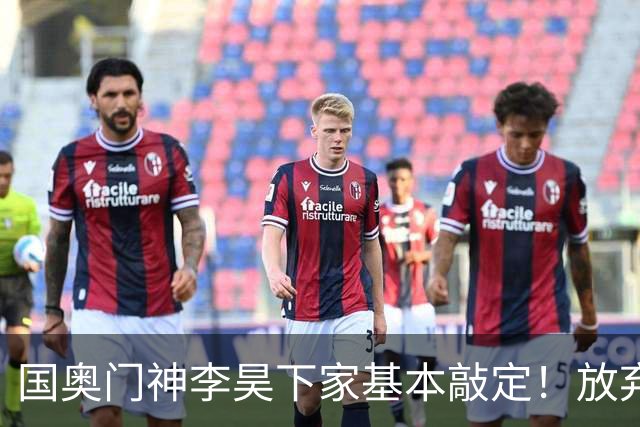 国奥门神李昊下家基本敲定！放弃中超五大豪门，锁定中游球队