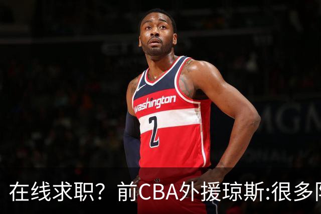 在线求职？前CBA外援琼斯:很多队都实力平平；有8支用得上我