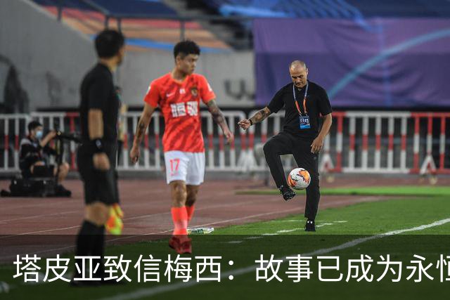 塔皮亚致信梅西：故事已成为永恒，你令我们为同一个十号而哭泣