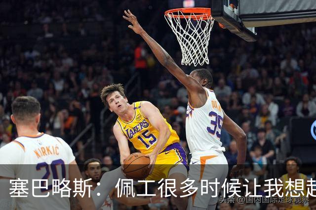 塞巴略斯：佩工很多时候让我想起安帅，他为人处事堪称典范