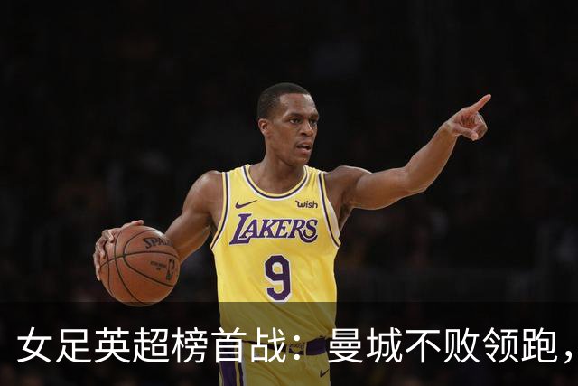 女足英超榜首战：曼城不败领跑，阿森纳已三场不胜