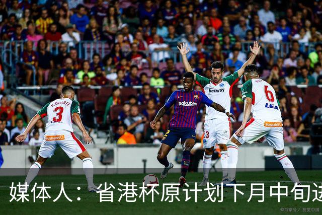 媒体人：省港杯原计划下月中旬进行，因有大型活动大概率推迟