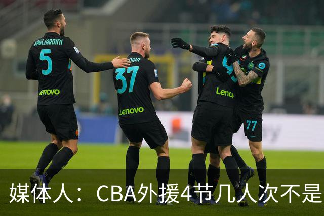媒体人：CBA外援4节几人次不是重点 关键是本土球员要向外援学习