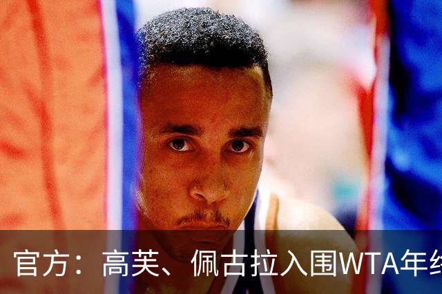 官方：高芙、佩古拉入围WTA年终，目前还有两席待争夺