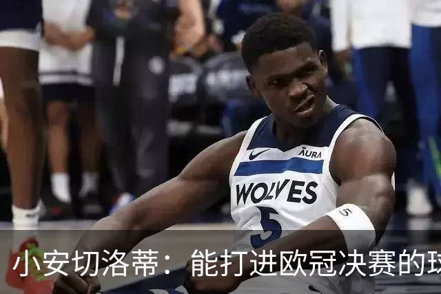 小安切洛蒂：能打进欧冠决赛的球队，往往都将防守置于进攻之上