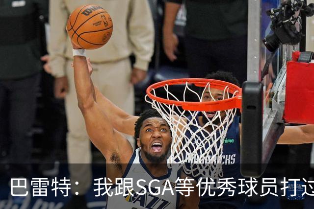 巴雷特：我跟SGA等优秀球员打过球 所以小卡到来后我能很好地适应