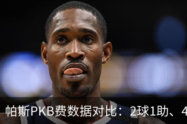 帕斯PKB费数据对比：2球1助、4射4正vs0球0助、1射0正