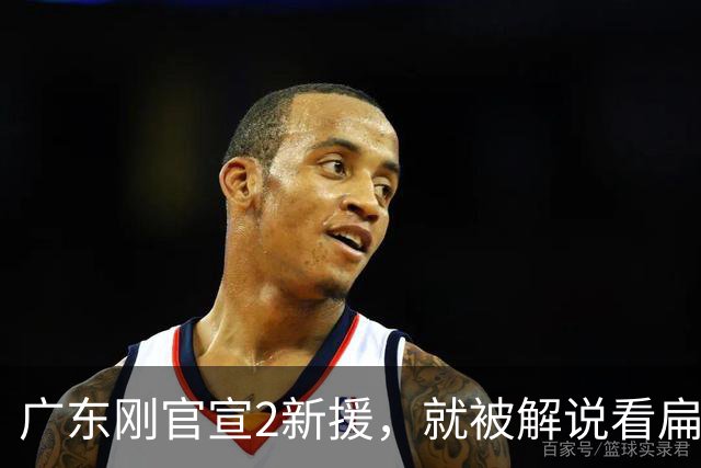 广东刚官宣2新援，就被解说看扁了：一个年龄太大，一个技术太糙