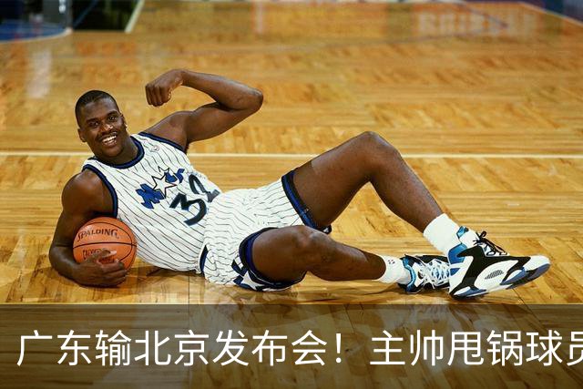 广东输北京发布会！主帅甩锅球员，博日奇惨败后直指难受！