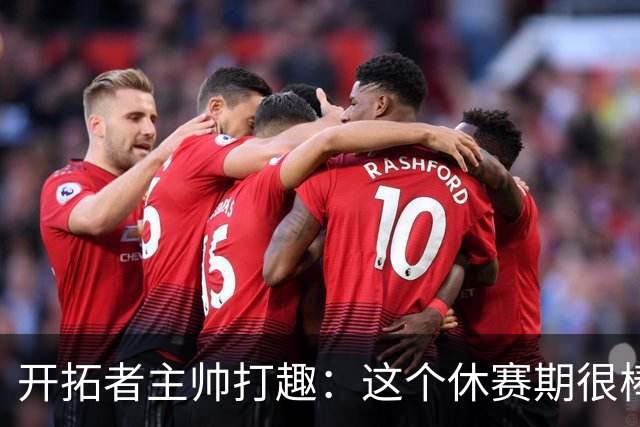 开拓者主帅打趣：这个休赛期很棒 我们至今保持不败