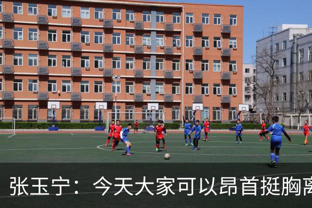 张玉宁：今天大家可以昂首挺胸离开球场，三四名决赛还要继续努力