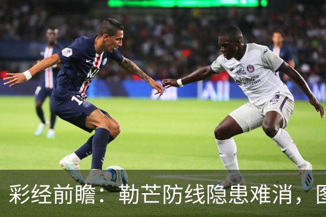 彩经前瞻：勒芒防线隐患难消，图卢兹客场有望拿下三分