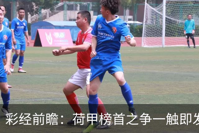 彩经前瞻：荷甲榜首之争一触即发，费耶诺德主场稍占优势