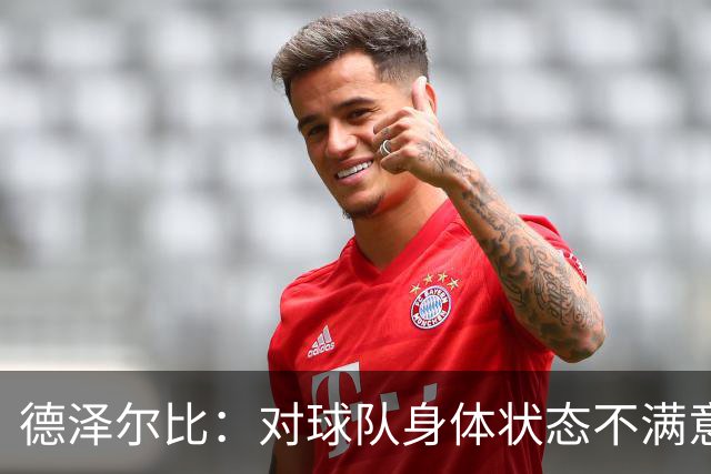 德泽尔比：对球队身体状态不满意；下半场失衡只因比分落后