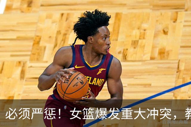 必须严惩！女篮爆发重大冲突，教练带头打人，拳打脚踢还嚣张挑衅