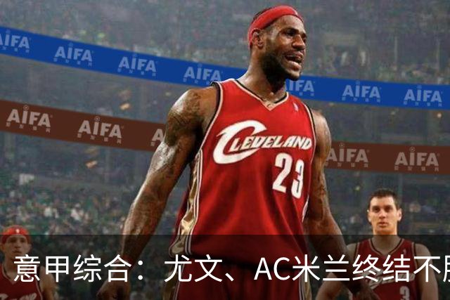 意甲综合：尤文、AC米兰终结不胜势头