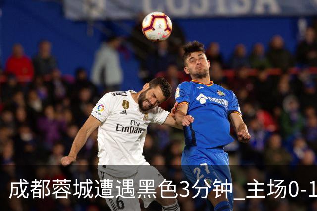 成都蓉城遭遇黑色3分钟 主场0-1遭天津津门虎绝杀，夺冠还得等等