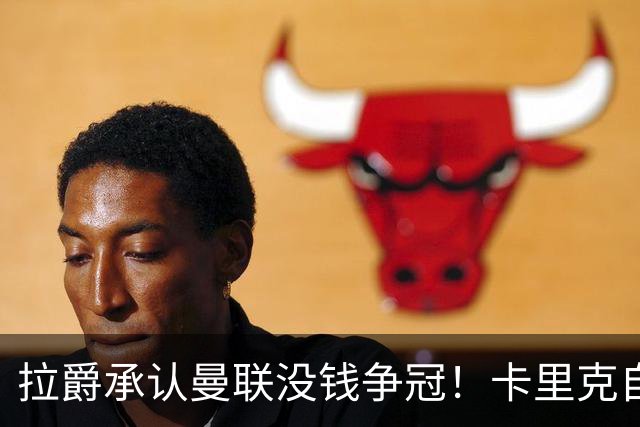 拉爵承认曼联没钱争冠！卡里克自曝与高层对话，坚称努力做到更好