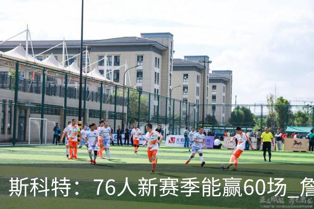 斯科特：76人新赛季能赢60场 詹姆斯在&恩比德出勤率就会提高