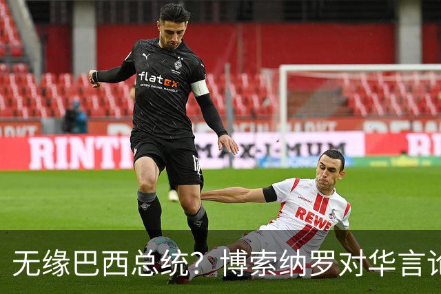 无缘巴西总统？博索纳罗对华言论引发轩然大波，头号敌人还有底牌