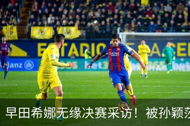 早田希娜无缘决赛采访！被孙颖莎打服，亲承有成长，渴望女双金牌