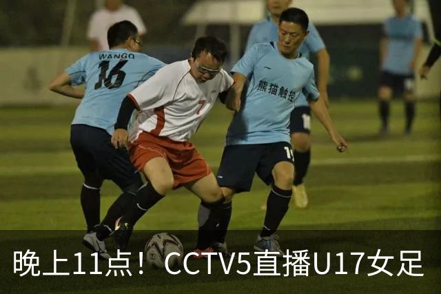 晚上11点！CCTV5直播U17女足“生死战”，对手短板明显，赢球=创队史最佳战绩