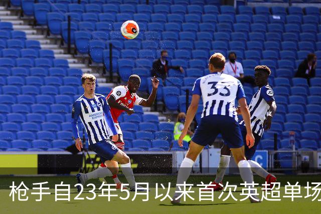 枪手自23年5月以来首次英超单场落后三球，上次也是踢布莱顿