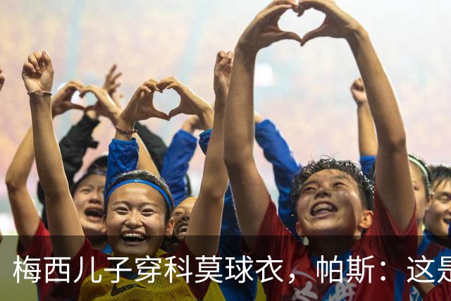 梅西儿子穿科莫球衣，帕斯：这是我们的荣幸，我们每天都在进步